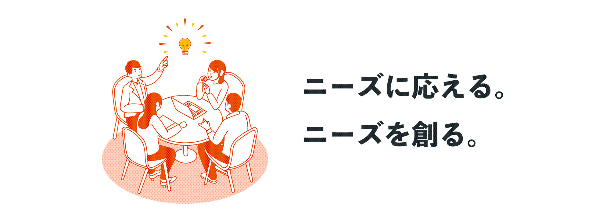 ニーズに応える。ニーズを創る。
